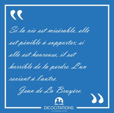 Si la vie est misrable, elle est pnible  supporter; si elle [...] - Jean de La Bruyre...