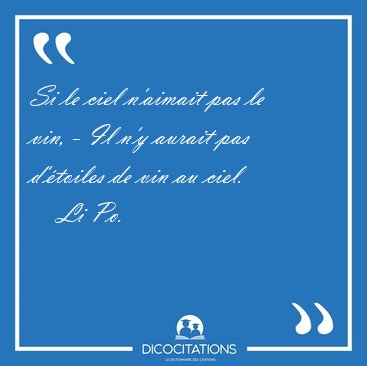 Si le ciel n'aimait pas le vin, - Il n'y aurait pas d'�toiles de [...] - Li Po...