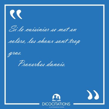 Si le cuisinier se met en colre, les choux sont trop [...] - Proverbes danois...