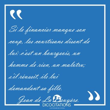 Si le financier manque son coup, les courtisans disent de lui: [...] - Jean de La Bruy�re...