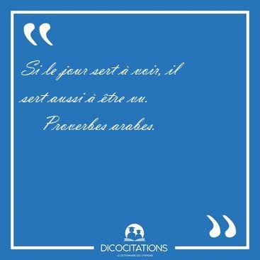 Si le jour sert � voir, il sert aussi � �tre [...] - Proverbes arabes...