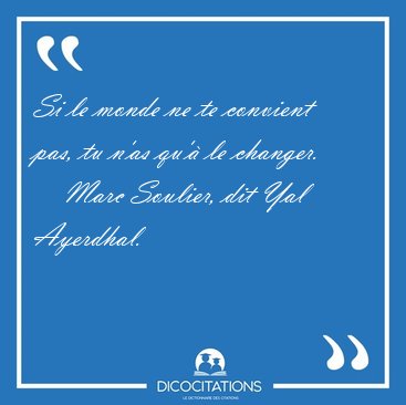 Si le monde ne te convient pas, tu n'as qu' le [...] - Marc Soulier, dit Yal Ayerdhal...