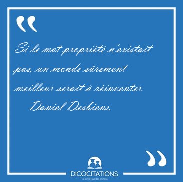 Si le mot propri�t� n'existait pas, un monde s�rement meilleur [...] - Daniel Desbiens...