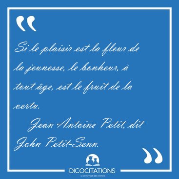 Si le plaisir est la fleur de la jeunesse, le bonheur, � tout [...] - Jean Antoine Petit, dit John Petit-Senn...