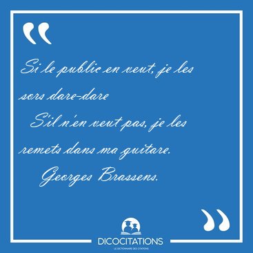 Si le public en veut, je les sors dare-dare    S'il n'en veut [...] - Georges Brassens...