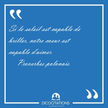 Si le soleil est capable de briller, notre coeur est capable [...] - Proverbes polonais...