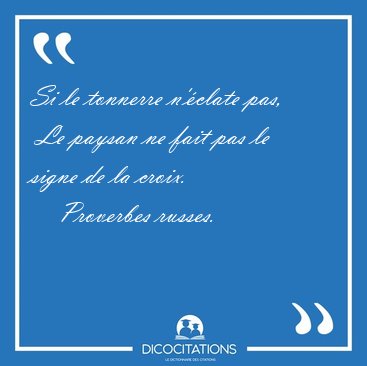 Si le tonnerre n'clate pas,  Le paysan ne fait pas le signe de [...] - Proverbes russes...