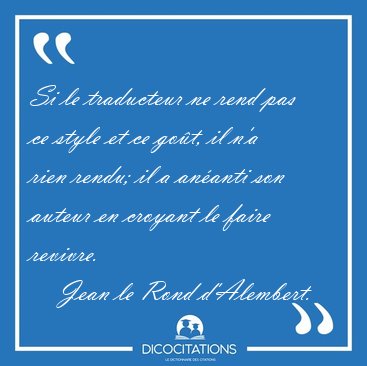 Si le traducteur ne rend pas ce style et ce got, il n'a rien [...] - Jean le Rond d'Alembert...