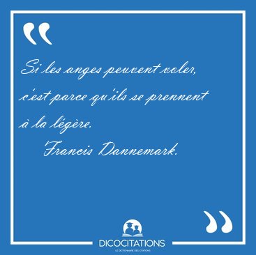 Si les anges peuvent voler, c'est parce qu'ils se prennent � la [...] - Francis Dannemark...
