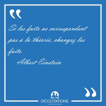 Si les faits ne correspondent pas  la thorie, changez les [...] - Albert Einstein...