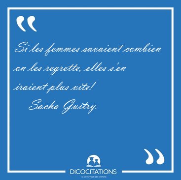 Si les femmes savaient combien on les regrette, elles s'en [...] - Sacha Guitry...