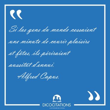 Si les gens du monde cessaient une minute de courir plaisirs et [...] - Alfred Capus...