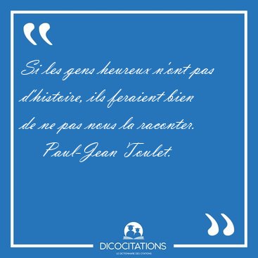 Si les gens heureux n'ont pas d'histoire, ils feraient bien de [...] - Paul-Jean Toulet...