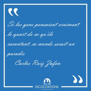 Si les gens pensaient vraiment le quart de ce qu'ils racontent, [...] - Carlos Ruiz Zafn...
