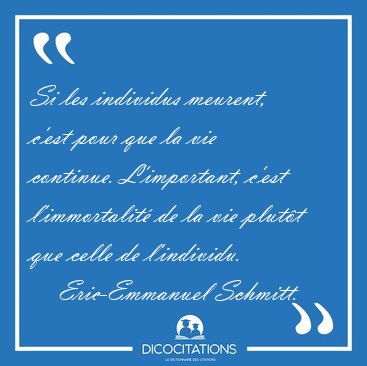 Si les individus meurent, c�est pour que la vie continue. [...] - Eric-Emmanuel Schmitt...