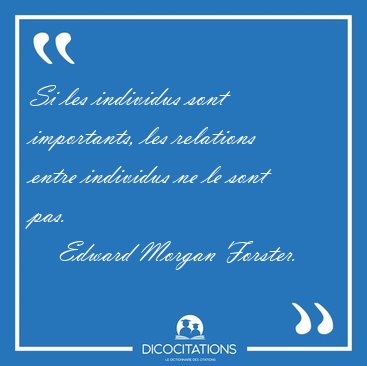 Si les individus sont importants, les relations entre individus [...] - Edward Morgan Forster...