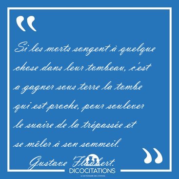 Si les morts songent � quelque chose dans leur tombeau, c'est a [...] - Gustave Flaubert...