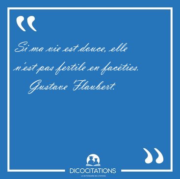 Si ma vie est douce, elle n'est pas fertile en [...] - Gustave Flaubert...