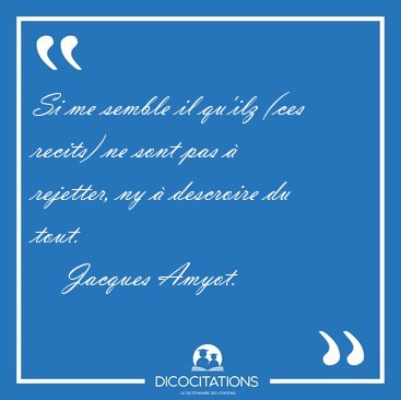 Si me semble il qu'ilz (ces recits) ne sont pas  rejetter, ny  [...] - Jacques Amyot...