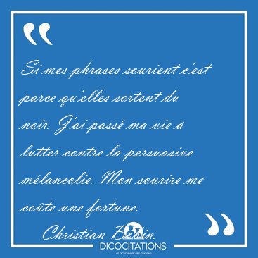 Si mes phrases sourient c'est parce qu'elles sortent du noir. [...] - Christian Bobin...