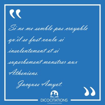 Si ne me semble pas croyable qu'il se fust voulu si [...] - Jacques Amyot...