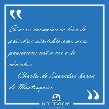 Si nous connaissons bien le prix d'un v�ritable ami, nous [...] - Charles de Secondat, baron de Montesquieu...