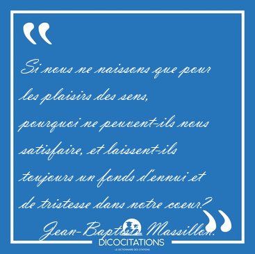 Si nous ne naissons que pour les plaisirs des sens, pourquoi ne [...] - Jean-Baptiste Massillon...