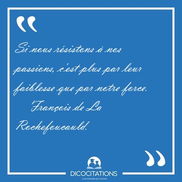 Si nous rsistons  nos passions, c'est plus par leur faiblesse [...] - Franois de La Rochefoucauld...
