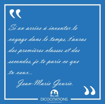 Si on arrive � inventer le voyage dans le temps, t'auras des [...] - Jean-Marie Gourio...