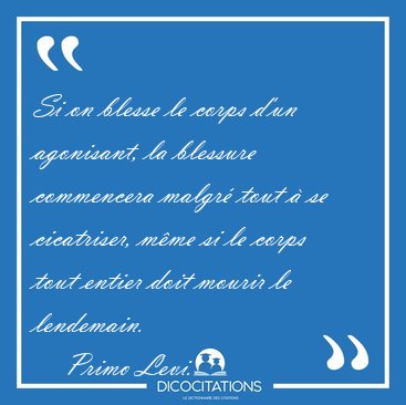 Si on blesse le corps d'un agonisant, la blessure commencera [...] - Primo Levi...