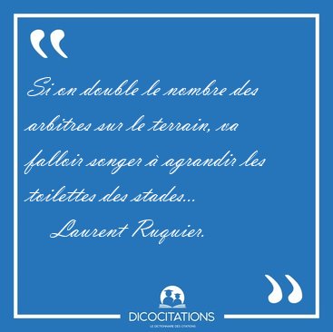 Si on double le nombre des arbitres sur le terrain, va falloir [...] - Laurent Ruquier...
