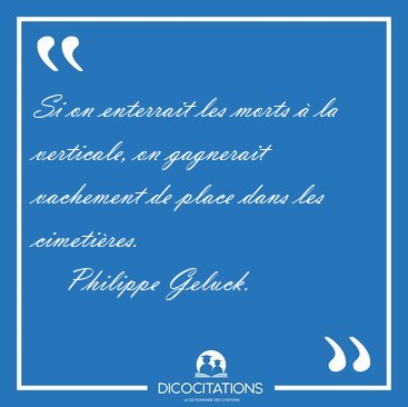 Si on enterrait les morts � la verticale, on gagnerait vachement [...] - Philippe Geluck...