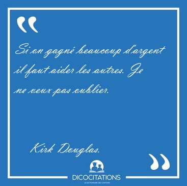 Si on gagn� beaucoup d'argent il faut aider les autres. Je ne [...] - Kirk Douglas...