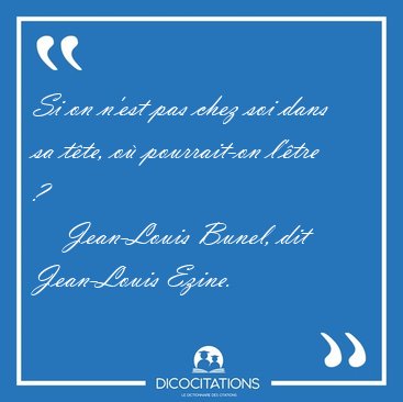 Si on n'est pas chez soi dans sa tte, o pourrait-on l'tre [...] - Jean-Louis Bunel, dit Jean-Louis Ezine...