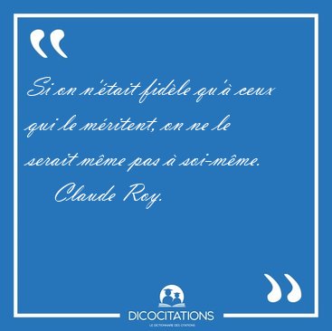 Si on n'�tait fid�le qu'� ceux qui le m�ritent, on ne le serait [...] - Claude Roy...