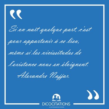 Si on nat quelque part, cest pour appartenir  ce lieu, mme [...] - Alexandre Najjar...