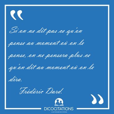 Si on ne dit pas ce qu'on pense au moment o on le pense, on ne [...] - Frdric Dard...
