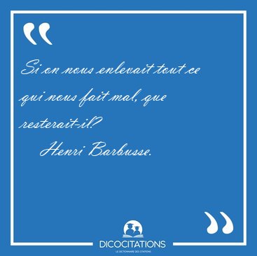 Si on nous enlevait tout ce qui nous fait mal, que [...] - Henri Barbusse...