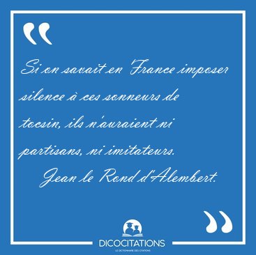 Si on savait en France imposer silence � ces sonneurs de tocsin, [...] - Jean le Rond d'Alembert...