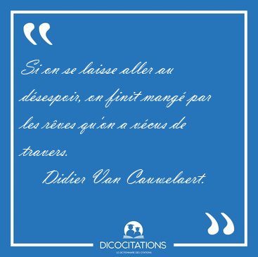 Si on se laisse aller au dsespoir, on finit mang par les rves [...] - Didier Van Cauwelaert...