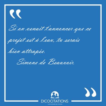 Si on venait t'annoncer que ce projet est � l'eau, tu serais [...] - Simone de Beauvoir...