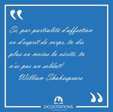 Si, par partialit� d'affection ou d'esprit de corps, tu dis plus [...] - William Shakespeare...