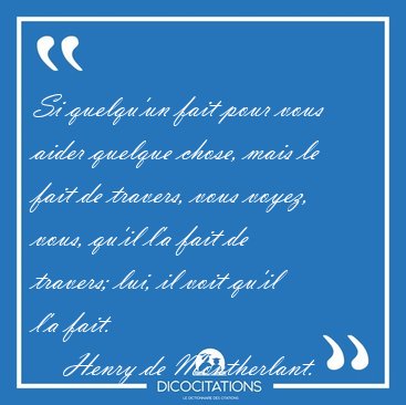 Si quelqu'un fait pour vous aider quelque chose, mais le fait de [...] - Henry de Montherlant...