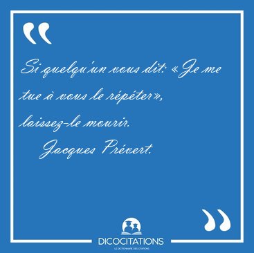 Si quelqu'un vous dit: Je me tue  vous le rpter, laissez-le [...] - Jacques Prvert...