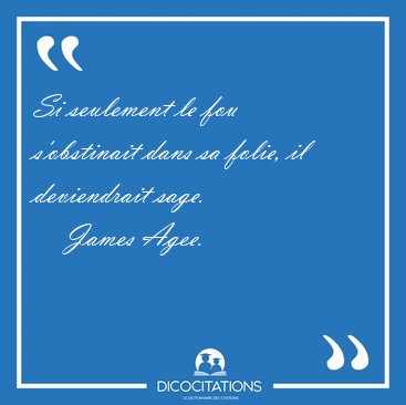 Si seulement le fou s'obstinait dans sa folie, il deviendrait [...] - James Agee...