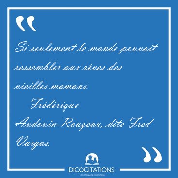 Si seulement le monde pouvait ressembler aux r�ves des vieilles [...] - Fr�d�rique Audouin-Rouzeau, dite Fred Vargas...