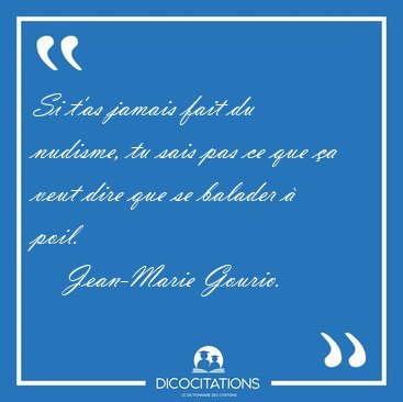 Si t'as jamais fait du nudisme, tu sais pas ce que �a veut dire [...] - Jean-Marie Gourio...