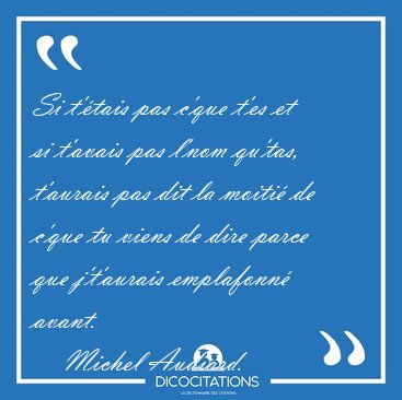 Si t'tais pas c'que t'es et si t'avais pas l'nom qu'tas, [...] - Michel Audiard...