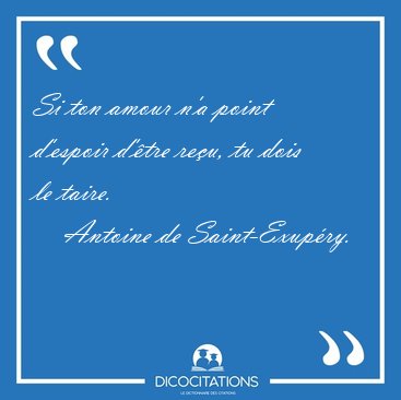 Si ton amour n'a point d'espoir d'�tre re�u, tu dois le [...] - Antoine de Saint-Exup�ry...