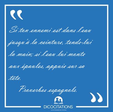 Si ton ennemi est dans l'eau jusqu' la ceinture, tends-lui la [...] - Proverbes espagnols...